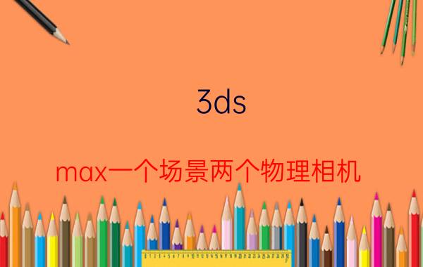 3ds max一个场景两个物理相机 能操作3d max需要什么配置？